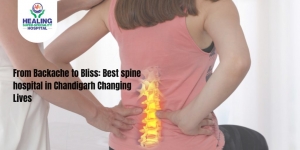 From Backache to Bliss: Best spine hospital in Chandigarh Changing Lives